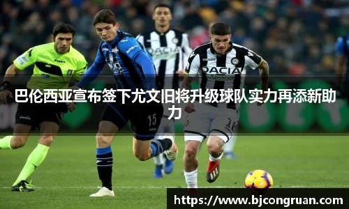 巴伦西亚宣布签下尤文旧将升级球队实力再添新助力