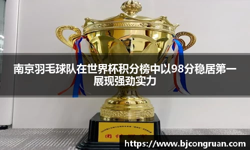 南京羽毛球队在世界杯积分榜中以98分稳居第一展现强劲实力