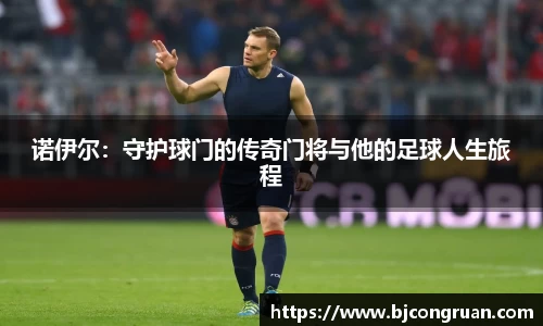 诺伊尔：守护球门的传奇门将与他的足球人生旅程