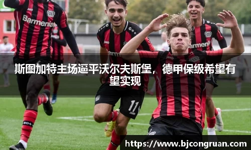 斯图加特主场逼平沃尔夫斯堡，德甲保级希望有望实现