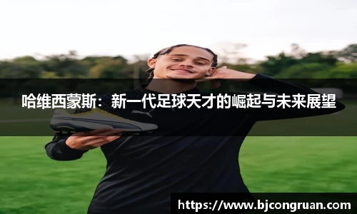 哈维西蒙斯：新一代足球天才的崛起与未来展望