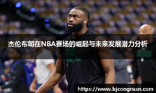 杰伦布朗在NBA赛场的崛起与未来发展潜力分析