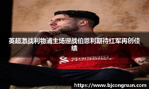 英超激战利物浦主场迎战伯恩利期待红军再创佳绩